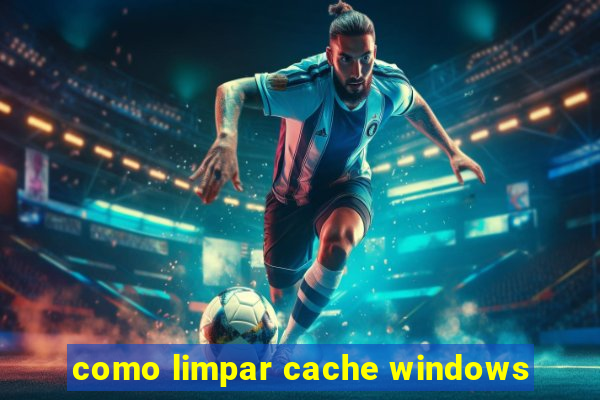 como limpar cache windows